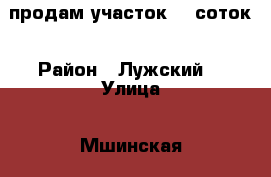 продам участок 12 соток › Район ­ Лужский  › Улица ­ Мшинская › Общая площадь дома ­ 100 › Площадь участка ­ 1 200 › Цена ­ 1 800 000 - Ленинградская обл. Недвижимость » Дома, коттеджи, дачи продажа   . Ленинградская обл.